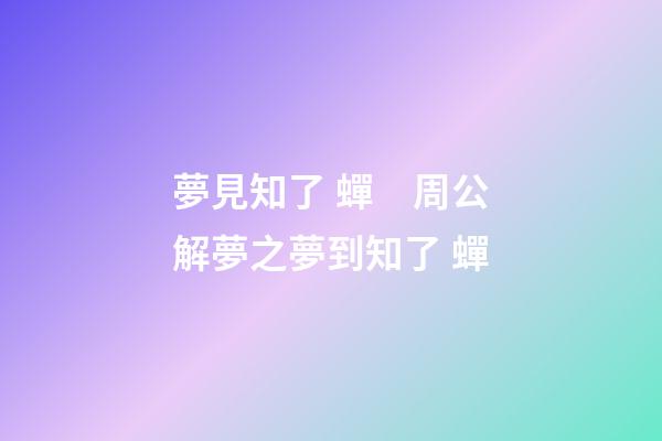 夢見知了 蟬　周公解夢之夢到知了 蟬